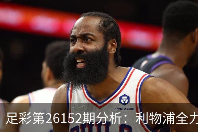 足彩第26152期分析：利物浦全力以赴，争取胜利